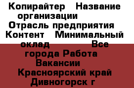 Копирайтер › Название организации ­ Delta › Отрасль предприятия ­ Контент › Минимальный оклад ­ 15 000 - Все города Работа » Вакансии   . Красноярский край,Дивногорск г.